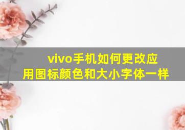 vivo手机如何更改应用图标颜色和大小字体一样