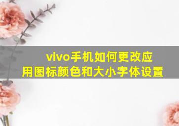 vivo手机如何更改应用图标颜色和大小字体设置