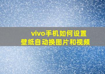 vivo手机如何设置壁纸自动换图片和视频