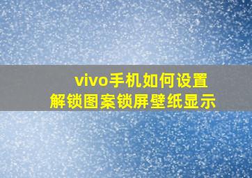 vivo手机如何设置解锁图案锁屏壁纸显示