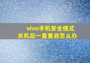 vivo手机安全模式关机后一直重启怎么办