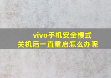 vivo手机安全模式关机后一直重启怎么办呢