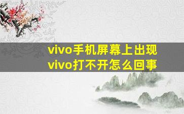 vivo手机屏幕上出现vivo打不开怎么回事