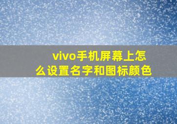 vivo手机屏幕上怎么设置名字和图标颜色