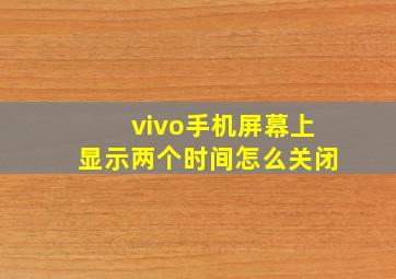 vivo手机屏幕上显示两个时间怎么关闭