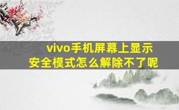 vivo手机屏幕上显示安全模式怎么解除不了呢