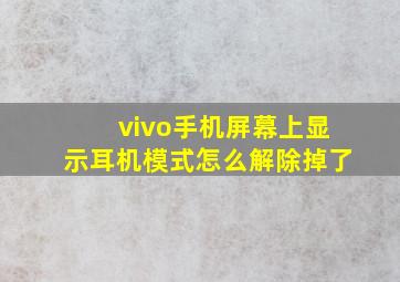 vivo手机屏幕上显示耳机模式怎么解除掉了