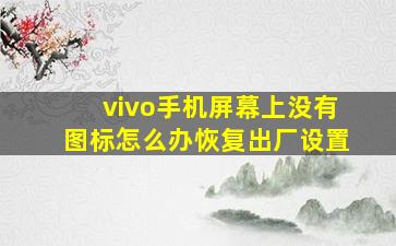 vivo手机屏幕上没有图标怎么办恢复出厂设置