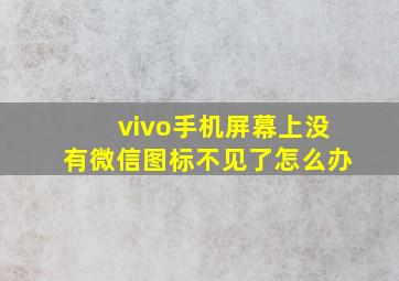 vivo手机屏幕上没有微信图标不见了怎么办