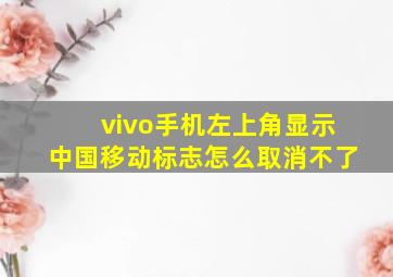 vivo手机左上角显示中国移动标志怎么取消不了