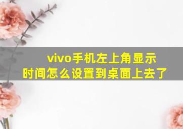 vivo手机左上角显示时间怎么设置到桌面上去了