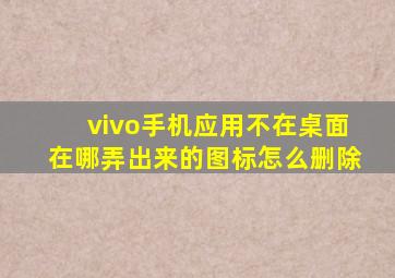 vivo手机应用不在桌面在哪弄出来的图标怎么删除