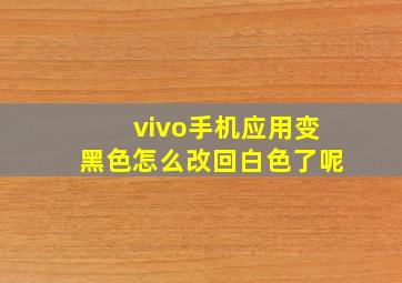 vivo手机应用变黑色怎么改回白色了呢