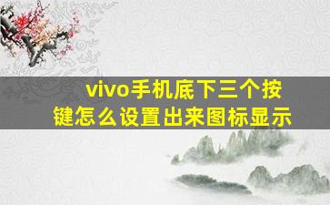 vivo手机底下三个按键怎么设置出来图标显示