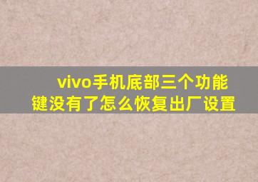 vivo手机底部三个功能键没有了怎么恢复出厂设置