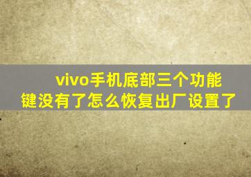 vivo手机底部三个功能键没有了怎么恢复出厂设置了