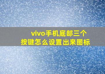 vivo手机底部三个按键怎么设置出来图标