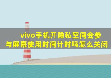 vivo手机开隐私空间会参与屏幕使用时间计时吗怎么关闭