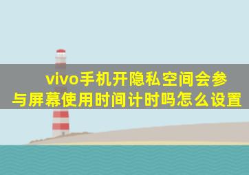 vivo手机开隐私空间会参与屏幕使用时间计时吗怎么设置