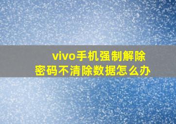 vivo手机强制解除密码不清除数据怎么办