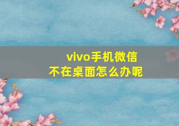 vivo手机微信不在桌面怎么办呢