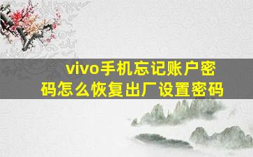 vivo手机忘记账户密码怎么恢复出厂设置密码