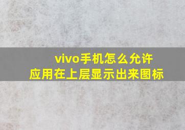 vivo手机怎么允许应用在上层显示出来图标