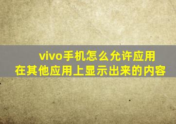 vivo手机怎么允许应用在其他应用上显示出来的内容