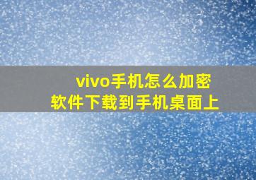 vivo手机怎么加密软件下载到手机桌面上