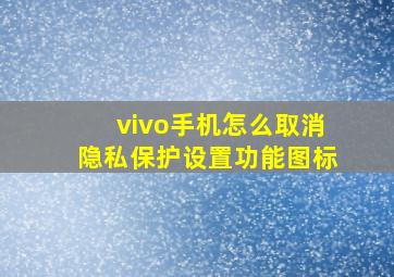 vivo手机怎么取消隐私保护设置功能图标