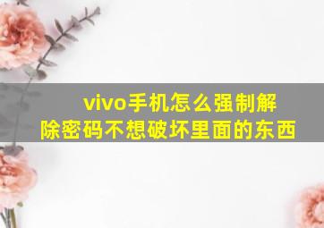 vivo手机怎么强制解除密码不想破坏里面的东西