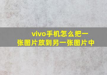 vivo手机怎么把一张图片放到另一张图片中