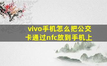 vivo手机怎么把公交卡通过nfc放到手机上