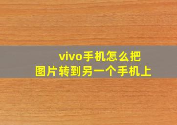 vivo手机怎么把图片转到另一个手机上