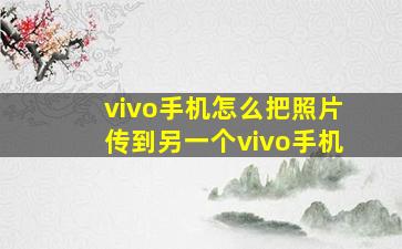 vivo手机怎么把照片传到另一个vivo手机