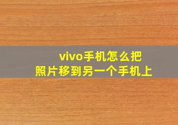 vivo手机怎么把照片移到另一个手机上