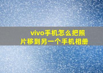 vivo手机怎么把照片移到另一个手机相册