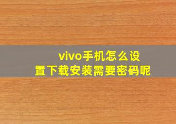 vivo手机怎么设置下载安装需要密码呢