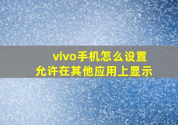 vivo手机怎么设置允许在其他应用上显示