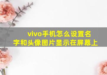 vivo手机怎么设置名字和头像图片显示在屏幕上