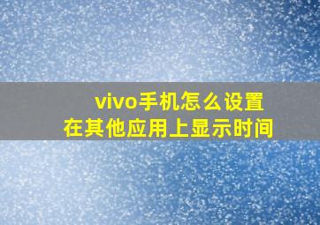 vivo手机怎么设置在其他应用上显示时间