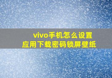 vivo手机怎么设置应用下载密码锁屏壁纸