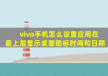 vivo手机怎么设置应用在最上层显示桌面图标时间和日期