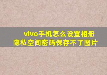 vivo手机怎么设置相册隐私空间密码保存不了图片