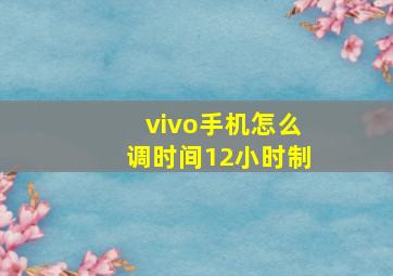 vivo手机怎么调时间12小时制