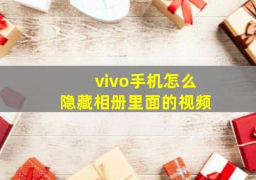 vivo手机怎么隐藏相册里面的视频