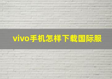 vivo手机怎样下载国际服