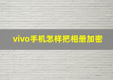 vivo手机怎样把相册加密