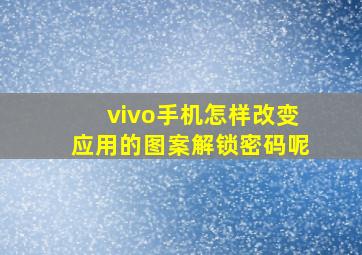 vivo手机怎样改变应用的图案解锁密码呢