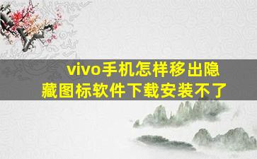 vivo手机怎样移出隐藏图标软件下载安装不了